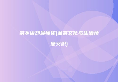 茶不语却最懂你(品茶文化与生活情感交织)