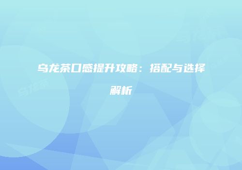 乌龙茶口感提升攻略：搭配与选择解析