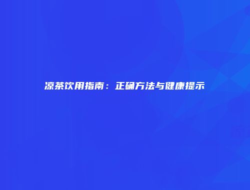 凉茶饮用指南：正确方法与健康提示