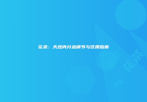 花茶：天然内分泌调节与饮用指南