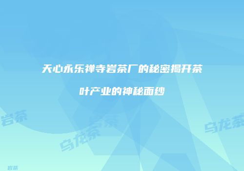 天心永乐禅寺岩茶厂的秘密揭开茶叶产业的神秘面纱