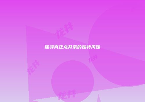 探寻真正龙井茶的独特风味