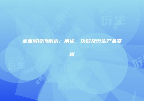 全面解读海桐木：用途、功效及衍生产品赏析