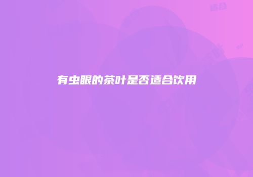 有虫眼的茶叶是否适合饮用