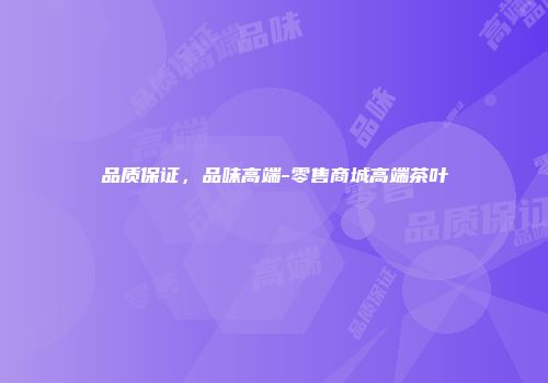 品质保证，品味高端-零售商城高端茶叶