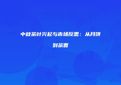 中秋茶叶兴起与市场反思：从月饼到茶香