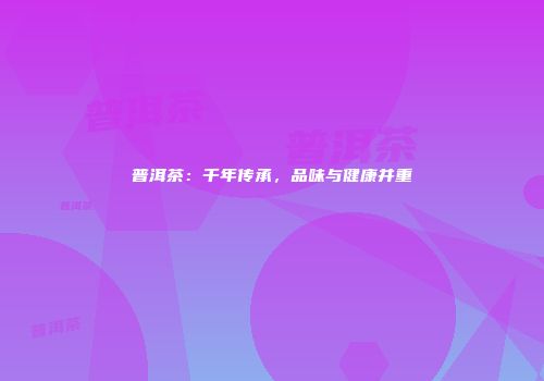 普洱茶：千年传承，品味与健康并重