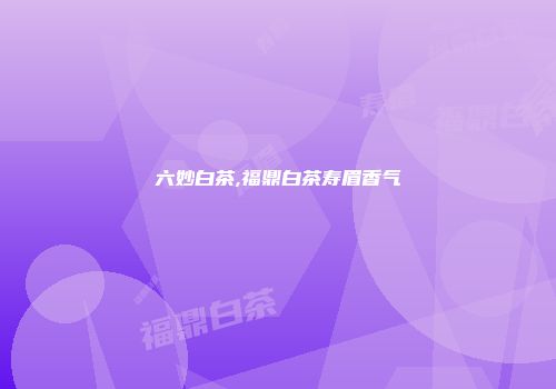 六妙白茶,福鼎白茶寿眉香气