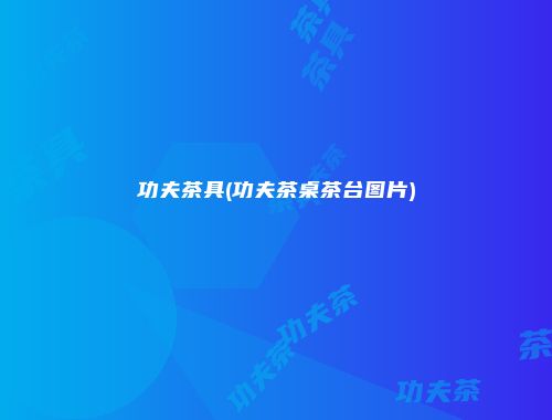 功夫茶具(功夫茶桌茶台图片)