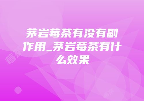 茅岩莓茶有没有副作用_茅岩莓茶有什么效果