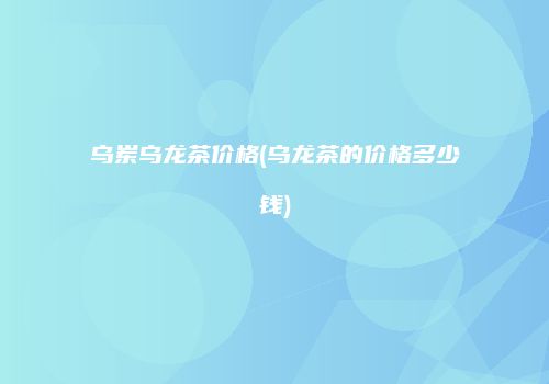 乌岽乌龙茶价格(乌龙茶的价格多少钱)