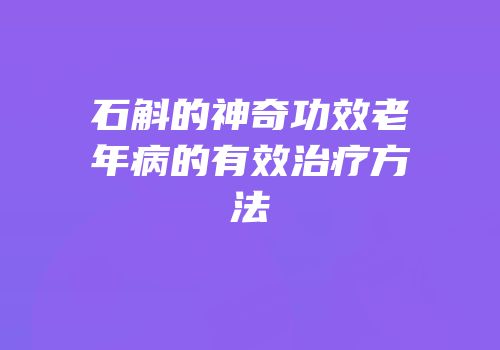石斛的神奇功效老年病的有效治疗方法