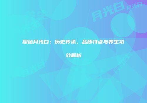 探秘月光白：历史传承、品质特点与养生功效解析