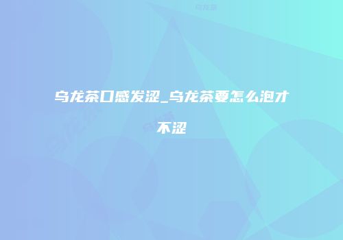 乌龙茶口感发涩_乌龙茶要怎么泡才不涩