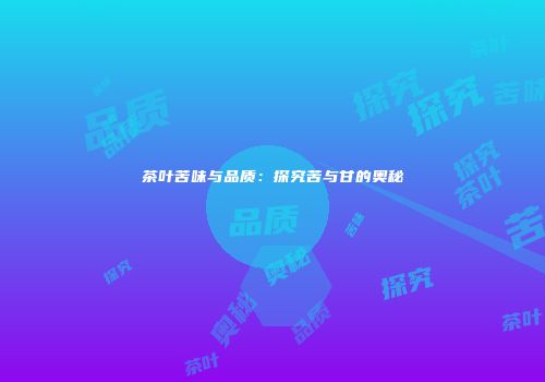 茶叶苦味与品质：探究苦与甘的奥秘
