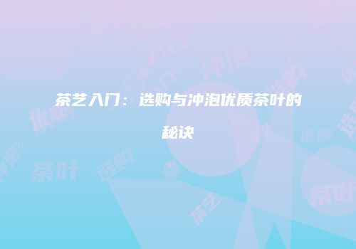 茶艺入门：选购与冲泡优质茶叶的秘诀