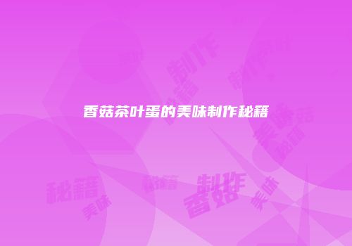 香菇茶叶蛋的美味制作秘籍