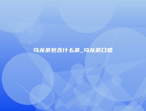 乌龙茶包含什么茶_乌龙茶口感