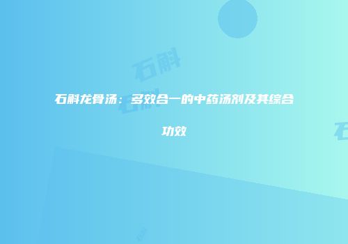 石斛龙骨汤：多效合一的中药汤剂及其综合功效