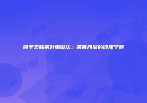 简单美味茶叶蛋做法：茶香四溢的健康早餐