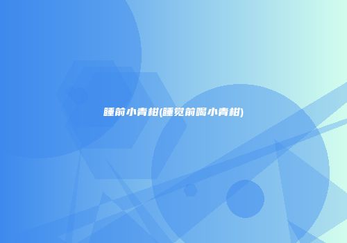 睡前小青柑(睡觉前喝小青柑)