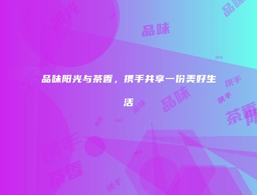 品味阳光与茶香，携手共享一份美好生活