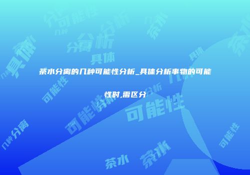 茶水分离的几种可能性分析_具体分析事物的可能性时,需区分