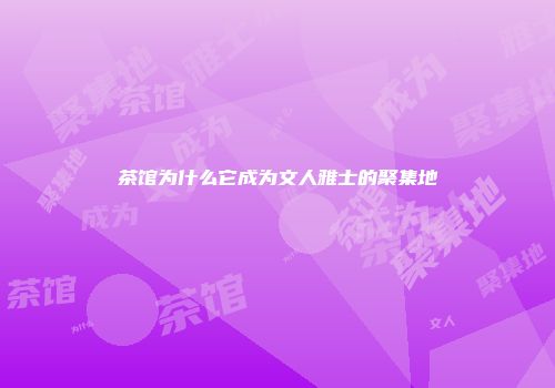 茶馆为什么它成为文人雅士的聚集地