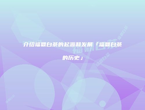 介绍福鼎白茶的起源和发展「福鼎白茶的历史」