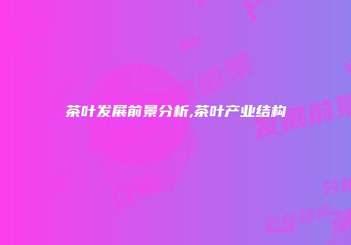 茶叶发展前景分析,茶叶产业结构