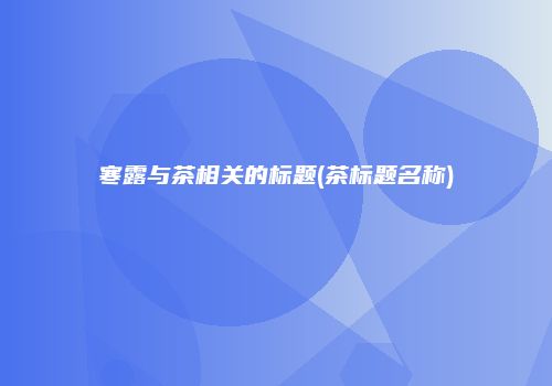 寒露与茶相关的标题(茶标题名称)