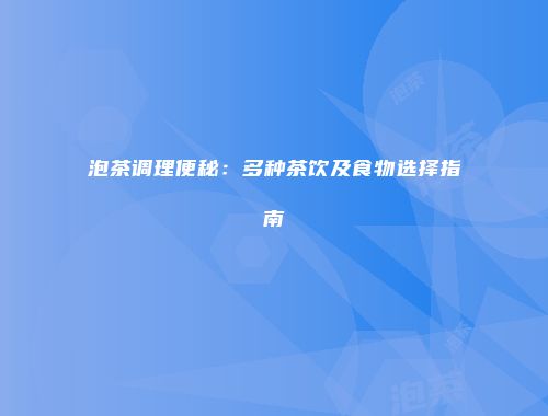 泡茶调理便秘：多种茶饮及食物选择指南