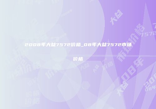 2008年大益7572价格_08年大益7572市场价格