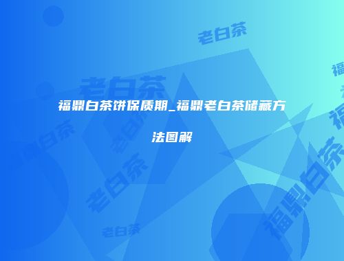 福鼎白茶饼保质期_福鼎老白茶储藏方法图解