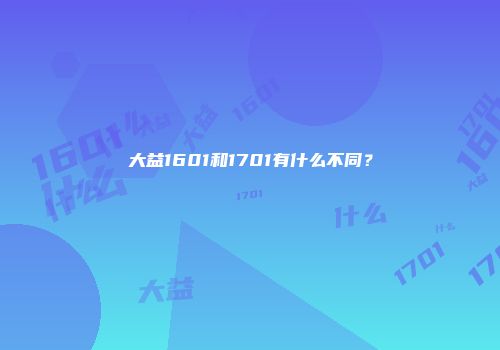 大益1601和1701有什么不同？