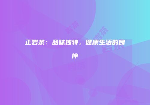 正岩茶：品味独特，健康生活的良伴