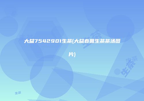 大益7542901生茶(大益春圆生茶茶汤图片)