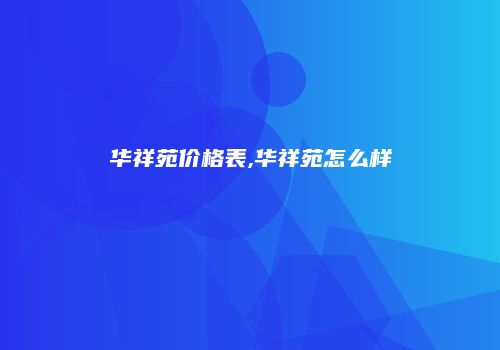 华祥苑价格表,华祥苑怎么样