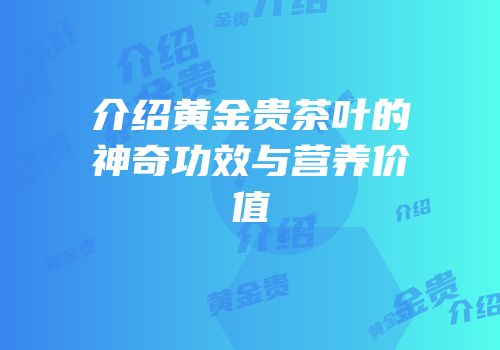 介绍黄金贵茶叶的神奇功效与营养价值