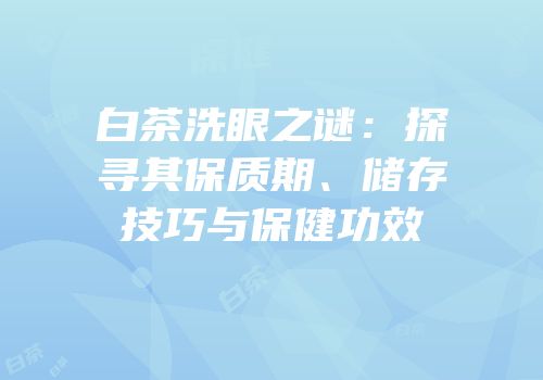 白茶洗眼之谜：探寻其保质期、储存技巧与保健功效