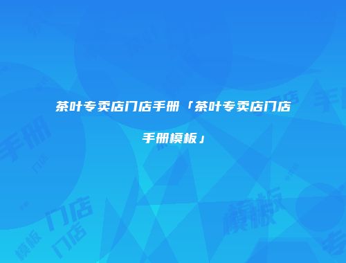 茶叶专卖店门店手册「茶叶专卖店门店手册模板」