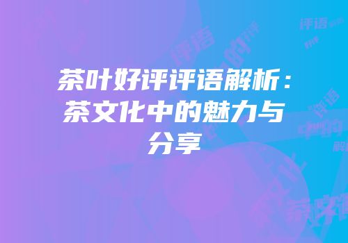 茶叶好评评语解析：茶文化中的魅力与分享