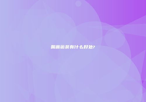 喝蔷薇茶有什么好处?