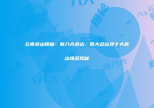 云南茶山探秘：新八大茶山、四大名山及十大茶山排名揭秘