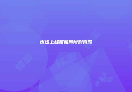 市场上蜂蜜如何辨别真假