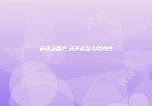 茯砖茶图片,茯砖茶怎么切成片