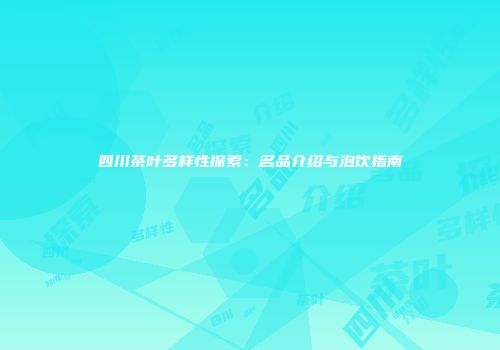 四川茶叶多样性探索：名品介绍与泡饮指南