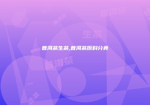 普洱茶生茶,普洱茶原料分类