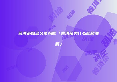 普洱茶喝多久能减肥「普洱茶为什么能刮油呢」