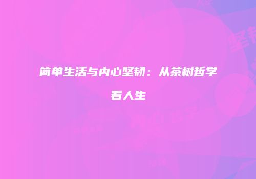 简单生活与内心坚韧：从茶树哲学看人生